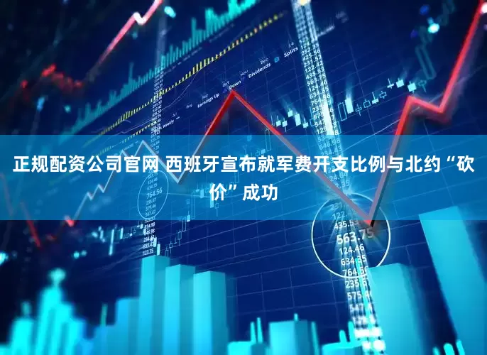正规配资公司官网 西班牙宣布就军费开支比例与北约“砍价”成功