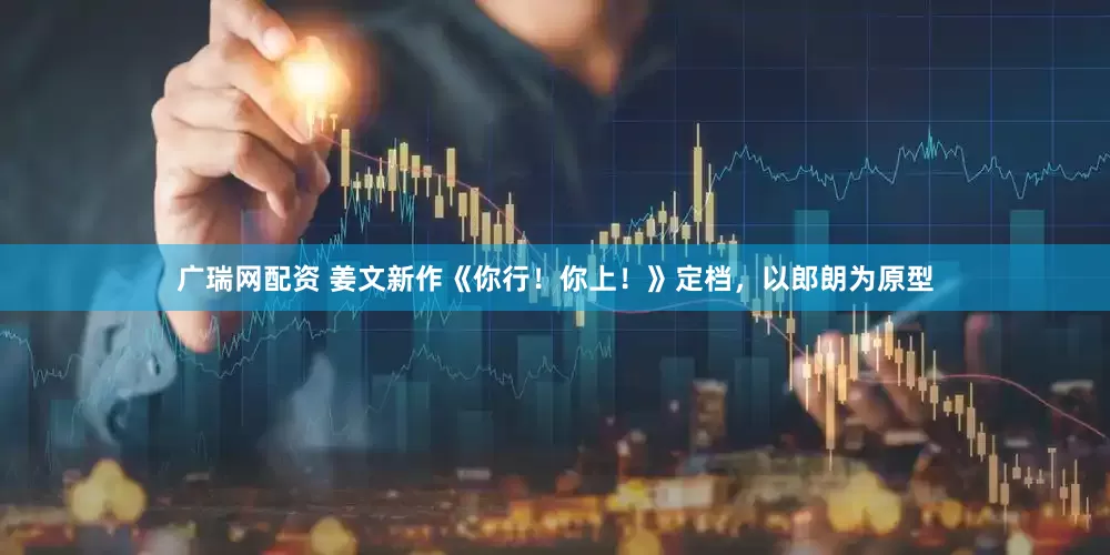 广瑞网配资 姜文新作《你行！你上！》定档，以郎朗为原型