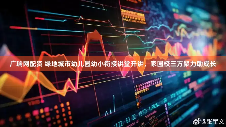 广瑞网配资 绿地城市幼儿园幼小衔接讲堂开讲，家园校三方聚力助成长