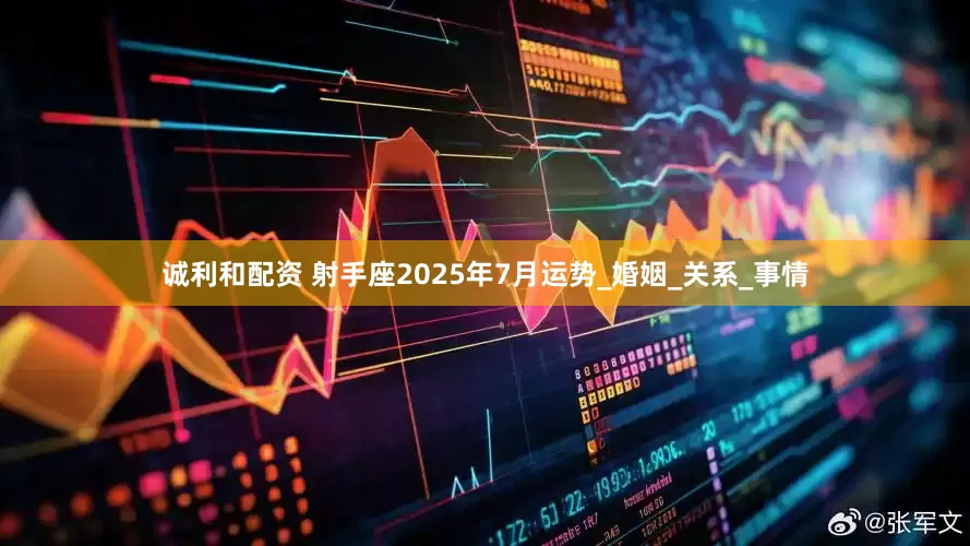 诚利和配资 射手座2025年7月运势_婚姻_关系_事情