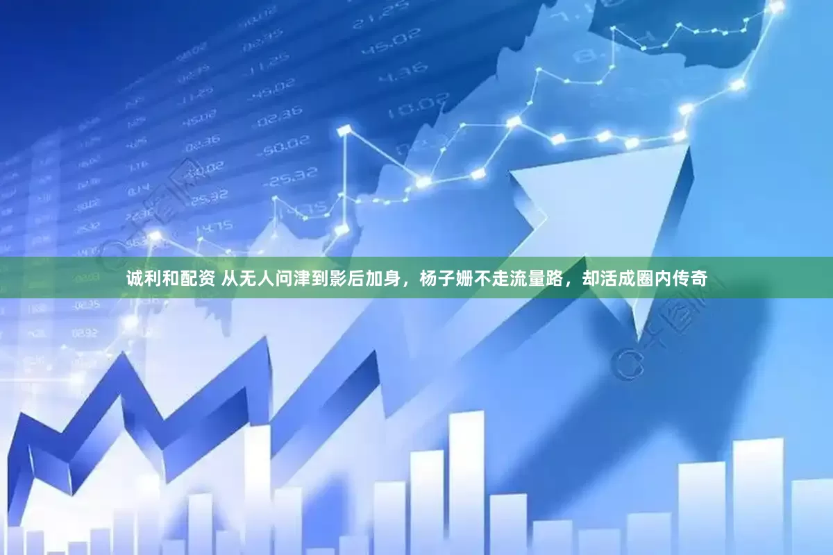 诚利和配资 从无人问津到影后加身，杨子姗不走流量路，却活成圈内传奇
