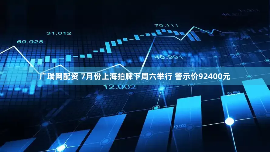 广瑞网配资 7月份上海拍牌下周六举行 警示价92400元