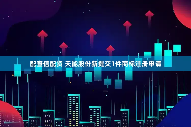 配查信配资 天能股份新提交1件商标注册申请
