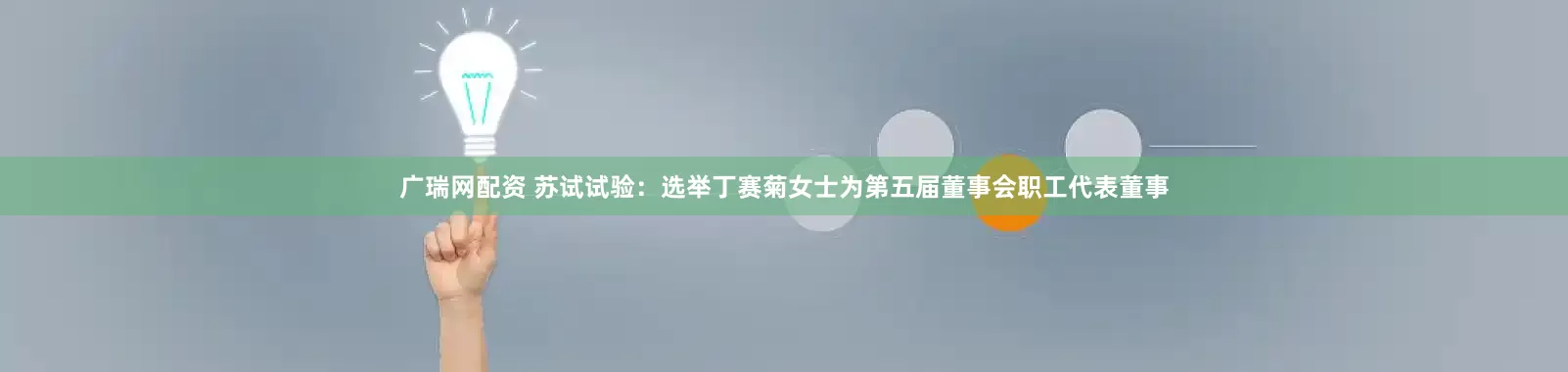 广瑞网配资 苏试试验：选举丁赛菊女士为第五届董事会职工代表董事