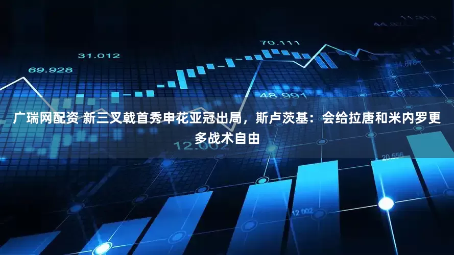 广瑞网配资 新三叉戟首秀申花亚冠出局,斯卢茨基:会给拉唐和米内罗更多战术自由
