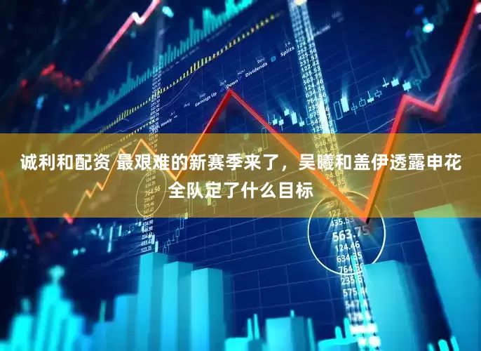 诚利和配资 最艰难的新赛季来了,吴曦和盖伊透露申花全队定了什么目标