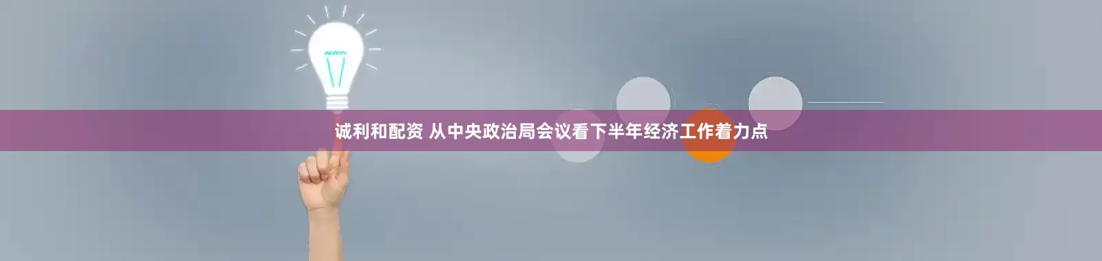 诚利和配资 从中央政治局会议看下半年经济工作着力点
