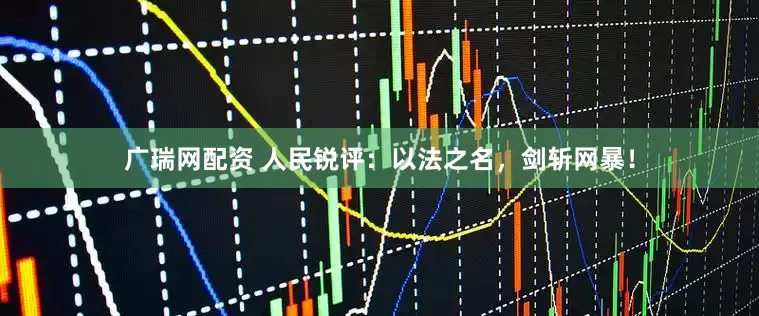 广瑞网配资 人民锐评:以法之名,剑斩网暴!